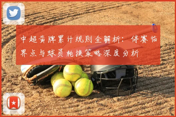中超黄牌累计规则全解析:停赛临界点与球员轮换策略深度分析