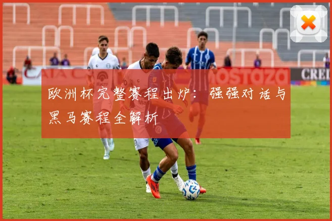 欧洲杯完整赛程出炉:强强对话与黑马赛程全解析