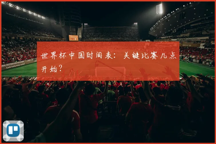 世界杯中国时间表:关键比赛几点开始?