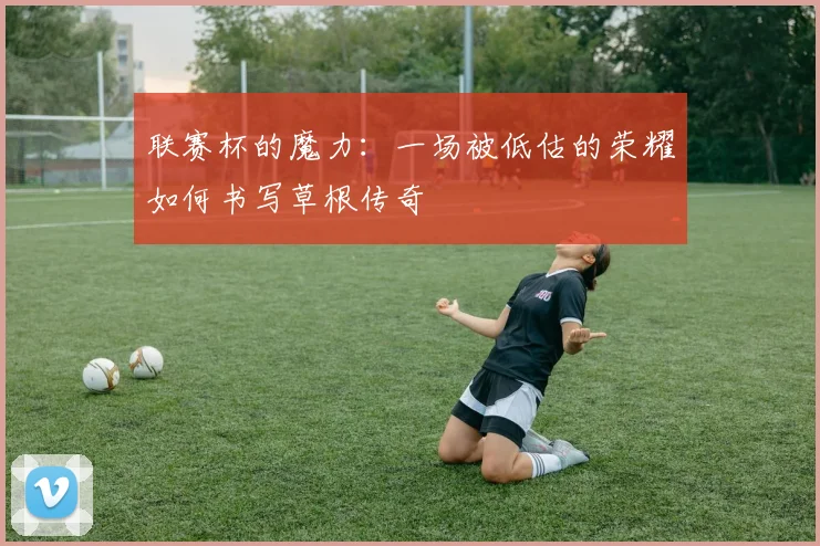 联赛杯的魔力：一场被低估的荣耀如何书写草根传奇