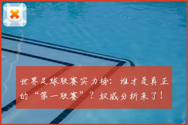 世界足球联赛实力榜:谁才是真正的“第一联赛”?权威分析来了!