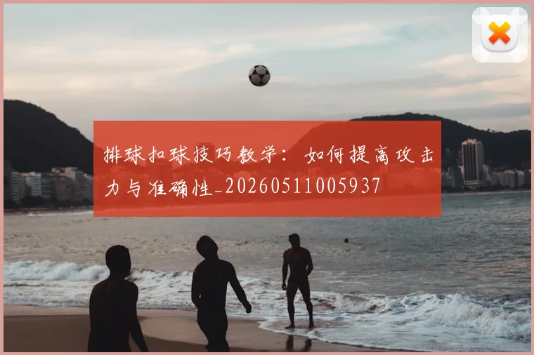排球扣球技巧教学：如何提高攻击力与准确性_20260511005937