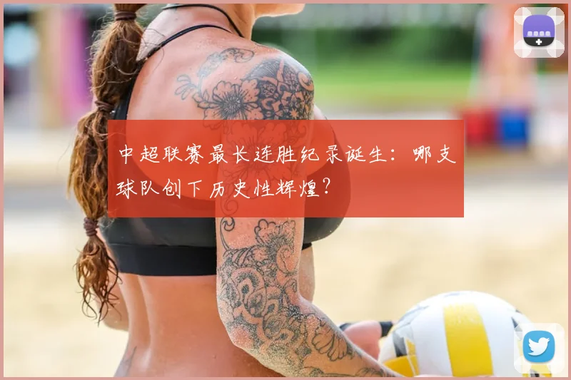 中超联赛最长连胜纪录诞生：哪支球队创下历史性辉煌？