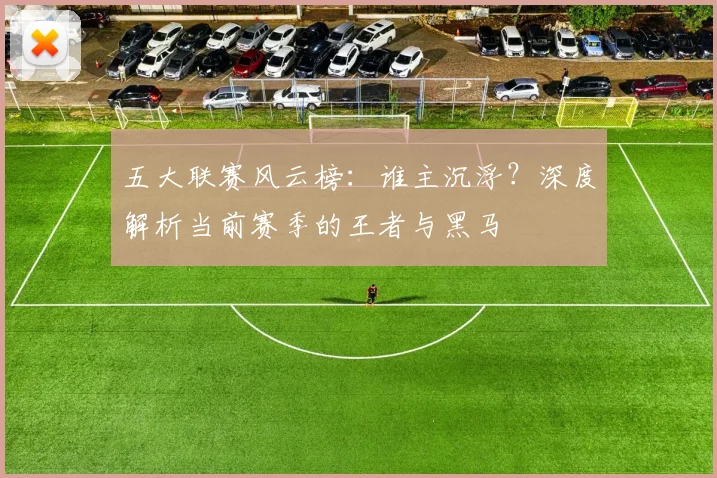 五大联赛风云榜:谁主沉浮?深度解析当前赛季的王者与黑马