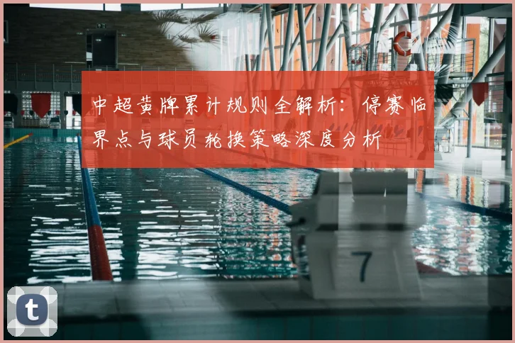 中超黄牌累计规则全解析：停赛临界点与球员轮换策略深度分析