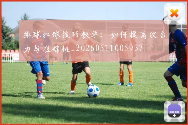 排球扣球技巧教学：如何提高攻击力与准确性_20260511005937