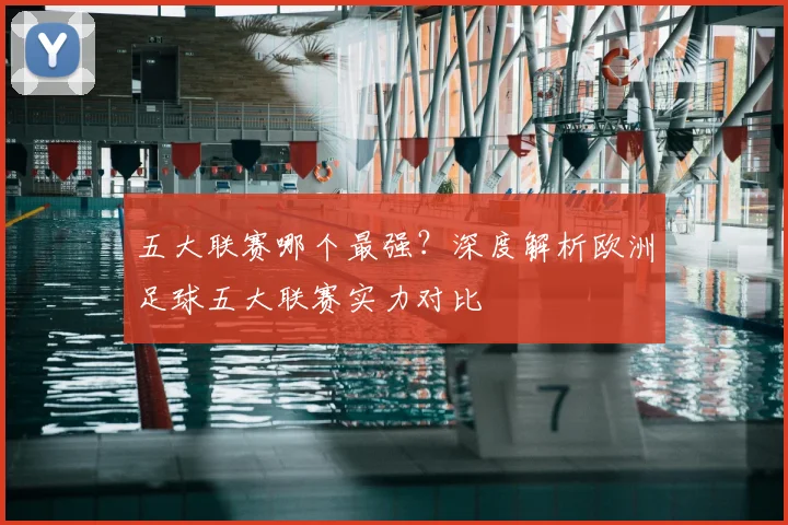 五大联赛哪个最强?深度解析欧洲足球五大联赛实力对比