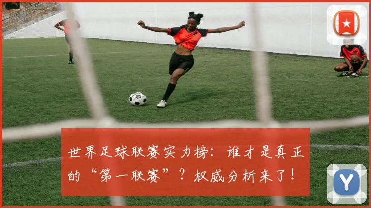 世界足球联赛实力榜：谁才是真正的“第一联赛”？权威分析来了！