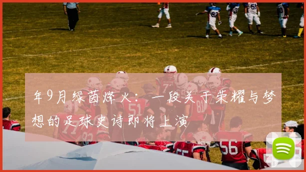 年9月绿茵烽火：一段关于荣耀与梦想的足球史诗即将上演
